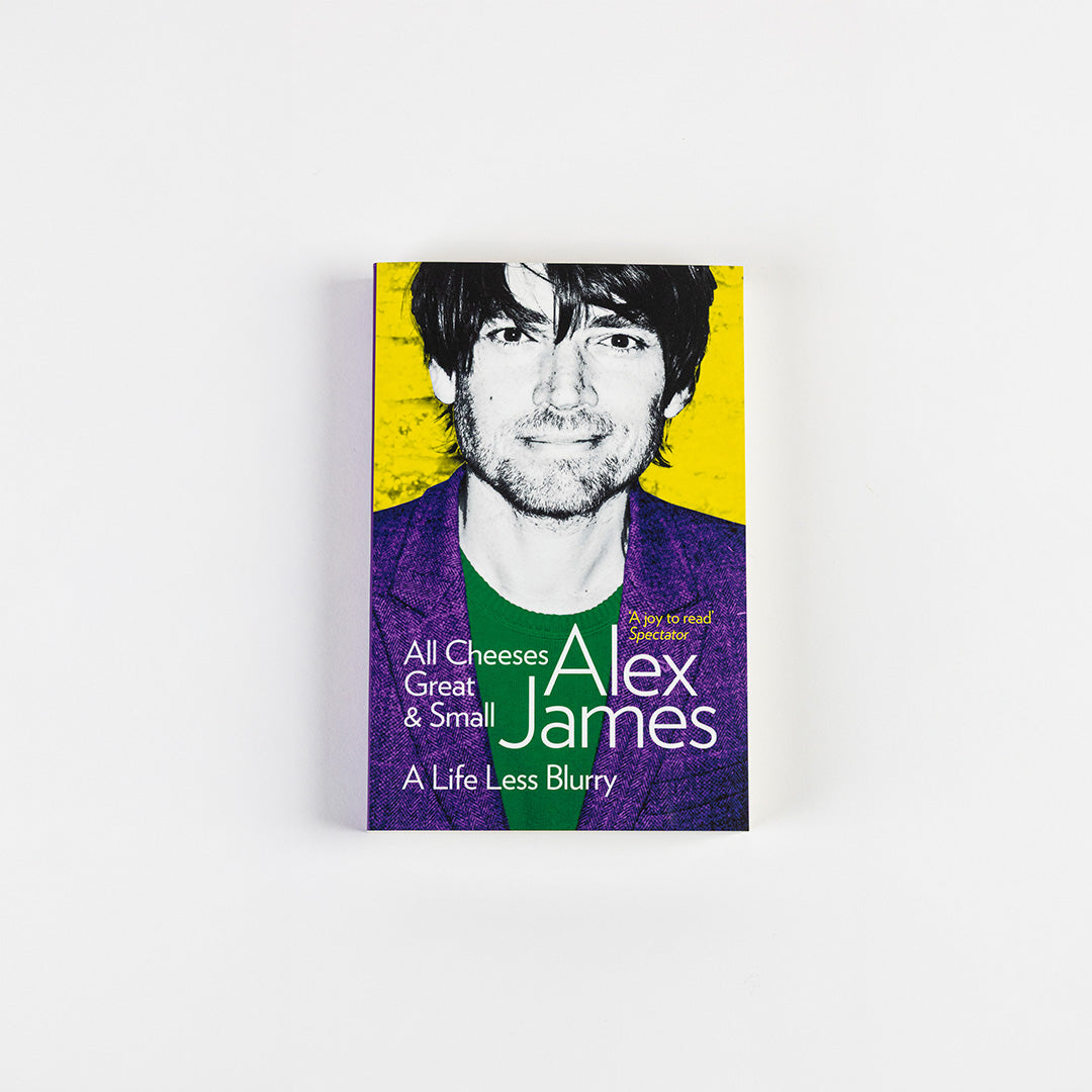 All Cheese Great & Small - Alex James - A Life Less Blurry